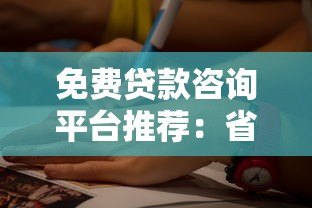 免费贷款咨询平台推荐:省时省力找到最优贷款方案 免费贷款咨询平台推荐:省时省力找到最优贷款方案