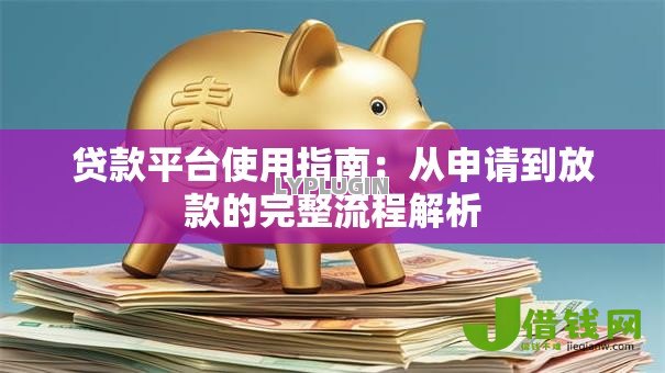 贷款平台使用指南:从申请到放款的完整流程解析 贷款平台使用指南:从申请到放款的完整流程解析