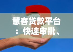 慧客贷款平台:快速审批、低息贷款,解决资金难题 慧客贷款平台:快速审批、低息贷款,解决资金难题