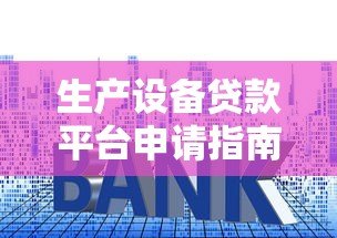 生产设备贷款平台申请指南及利率对比分析