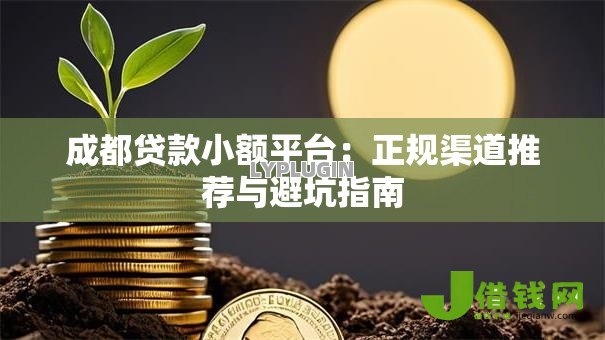 成都贷款小额平台：正规渠道推荐与避坑指南