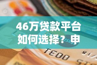46万贷款平台如何选择？申请流程、注意事项及靠谱推荐