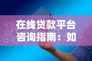 在线贷款平台咨询指南：如何安全高效申请贷款？