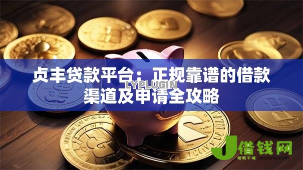 贞丰贷款平台:正规靠谱的借款渠道及申请全攻略 贞丰贷款平台:正规靠谱的借款渠道及申请全攻略