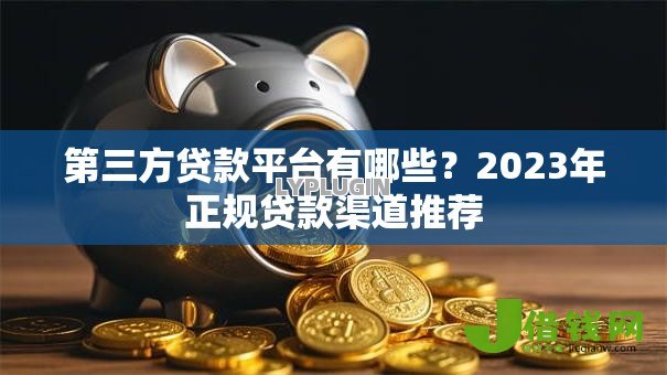 第三方贷款平台有哪些？2023年正规贷款渠道推荐