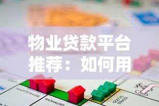 物业贷款平台推荐：如何用房产快速解决资金难题