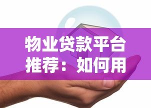 物业贷款平台推荐：如何用房产快速解决资金难题