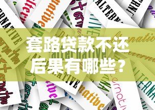 套路贷款不还后果有哪些？真实案例解析应对方法