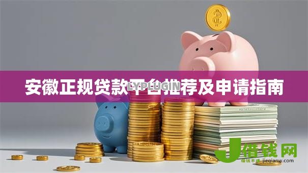 安徽正规贷款平台推荐及申请指南 安徽正规贷款平台推荐及申请指南