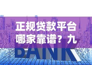 正规贷款平台哪家靠谱?九大平台资质利率全解析 正规贷款平台哪家靠谱?九大平台资质利率全解析