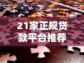 21家正规贷款平台推荐:安全靠谱、利率透明,快速解决资金需求 21家正规贷款平台推荐:安全靠谱、利率透明,快速解决资金需求