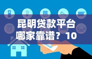 昆明贷款平台哪家靠谱？10年从业者真实经验分享