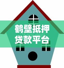 鹤壁抵押贷款平台：房产变现指南与避坑攻略