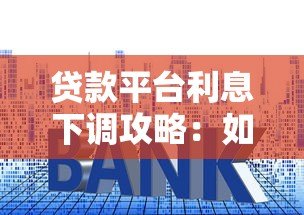 贷款平台利息下调攻略：如何选择低息产品省下真金白银