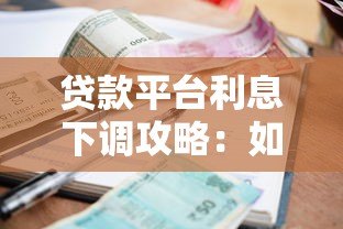 贷款平台利息下调攻略：如何选择低息产品省下真金白银