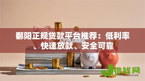 鄱阳正规贷款平台推荐:低利率、快速放款、安全可靠 鄱阳正规贷款平台推荐:低利率、快速放款、安全可靠