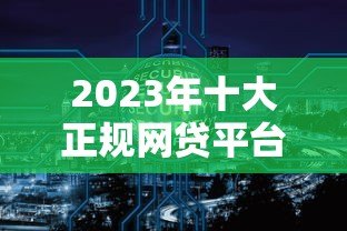 2023年十大正规网贷平台推荐：安全低息快速到账