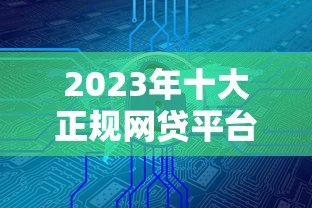 2023年十大正规网贷平台推荐：安全低息快速到账