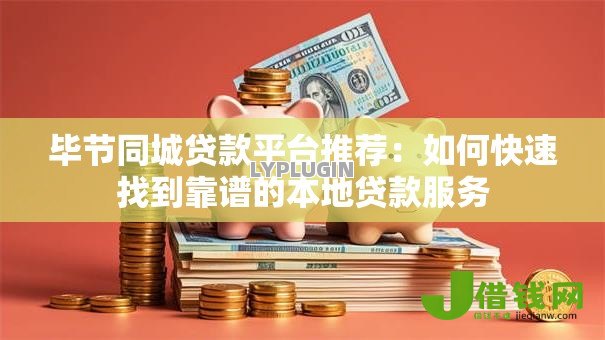 毕节同城贷款平台推荐:如何快速找到靠谱的本地贷款服务 毕节同城贷款平台推荐:如何快速找到靠谱的本地贷款服务