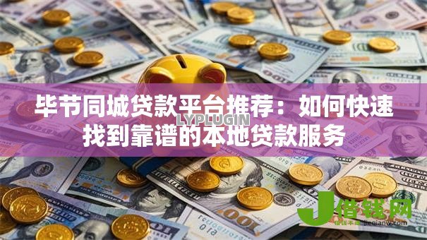 毕节同城贷款平台推荐:如何快速找到靠谱的本地贷款服务 毕节同城贷款平台推荐:如何快速找到靠谱的本地贷款服务