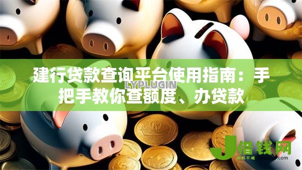 建行贷款查询平台使用指南：手把手教你查额度、办贷款