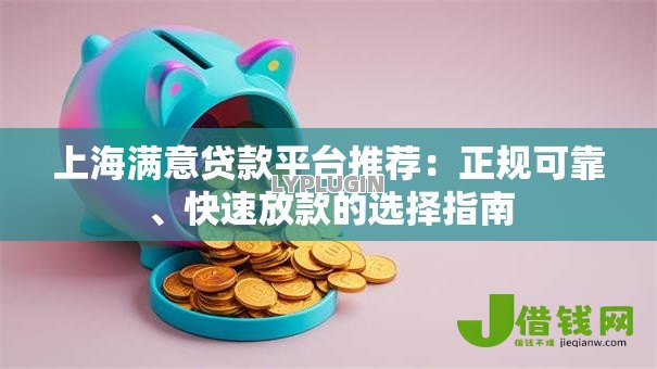 上海满意贷款平台推荐:正规可靠、快速放款的选择指南 上海满意贷款平台推荐:正规可靠、快速放款的选择指南