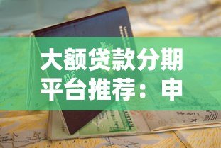 大额贷款分期平台推荐:申请条件+避坑指南 大额贷款分期平台推荐:申请条件+避坑指南