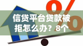 信贷平台贷款被拒怎么办？8个常见原因与补救方法解析