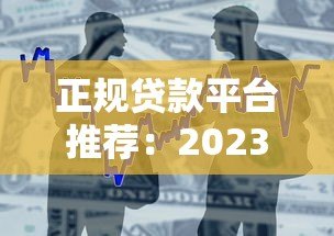 正规贷款平台推荐：2023年靠谱借款渠道盘点