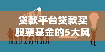 贷款平台贷款买股票基金的5大风险与3个应对方案 贷款平台贷款买股票基金的5大风险与3个应对方案