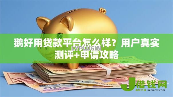 鹅好用贷款平台怎么样?用户真实测评+申请攻略 鹅好用贷款平台怎么样?用户真实测评+申请攻略