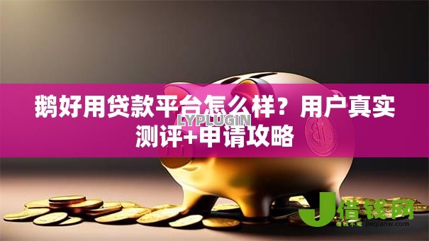 鹅好用贷款平台怎么样?用户真实测评+申请攻略 鹅好用贷款平台怎么样?用户真实测评+申请攻略
