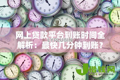网上贷款平台到账时间全解析：最快几分钟到账？
