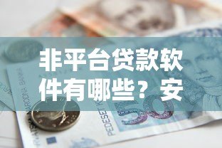 非平台贷款软件有哪些?安全可靠的借款渠道推荐 非平台贷款软件有哪些?安全可靠的借款渠道推荐
