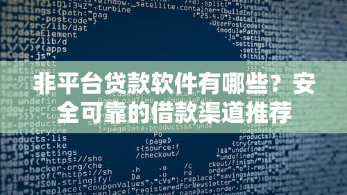 非平台贷款软件有哪些?安全可靠的借款渠道推荐 非平台贷款软件有哪些?安全可靠的借款渠道推荐
