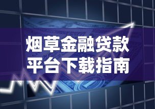烟草金融贷款平台下载指南：正规渠道与申请流程详解