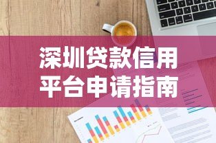 深圳贷款信用平台申请指南与正规渠道解析