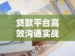 贷款平台高效沟通实战指南：5大技巧提升客户转化率