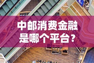 中邮消费金融是哪个平台?正规放款资质与产品全解析 中邮消费金融是哪个平台?正规放款资质与产品全解析