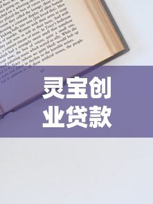 灵宝创业贷款申请条件、流程及常见问题全解析 灵宝创业贷款申请条件、流程及常见问题全解析