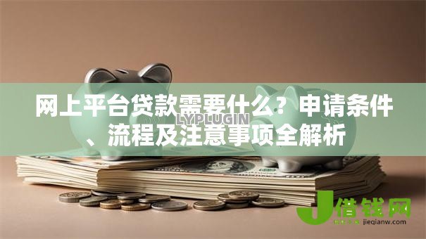 网上平台贷款需要什么？申请条件、流程及注意事项全解析
