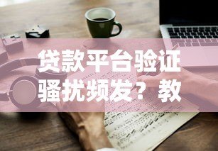 贷款平台验证骚扰频发？教你5招有效应对