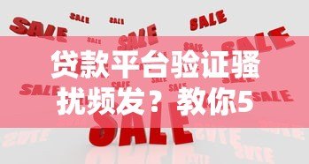 贷款平台验证骚扰频发？教你5招有效应对