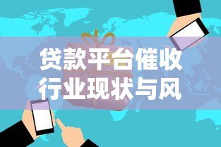 贷款平台催收行业现状与风险解析 贷款平台催收行业现状与风险解析