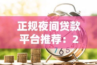 正规夜间贷款平台推荐:24小时放款、安全可靠的夜间借款渠道 正规夜间贷款平台推荐:24小时放款、安全可靠的夜间借款渠道