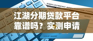 江湖分期贷款平台靠谱吗?实测申请流程与避坑指南 江湖分期贷款平台靠谱吗?实测申请流程与避坑指南