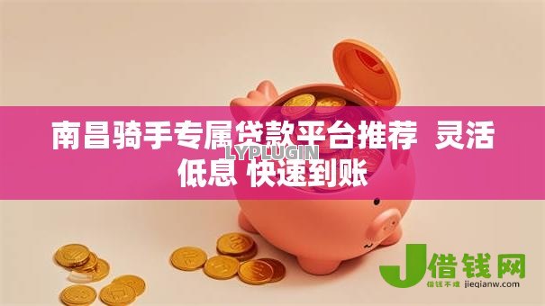 南昌骑手专属贷款平台推荐  灵活低息 快速到账