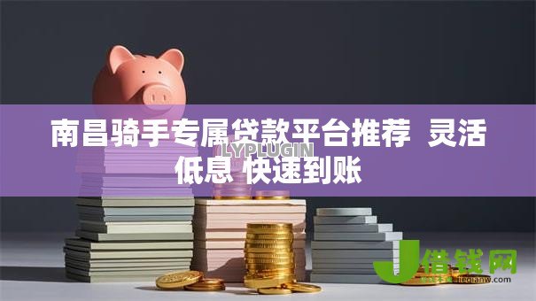 南昌骑手专属贷款平台推荐  灵活低息 快速到账