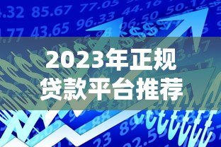 2023年正规贷款平台推荐：十大安全可靠的借贷渠道