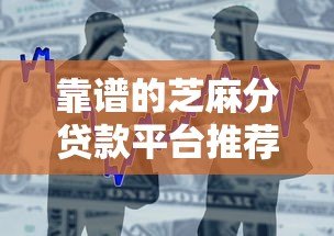 靠谱的芝麻分贷款平台推荐:快速审批低息借款攻略 靠谱的芝麻分贷款平台推荐:快速审批低息借款攻略